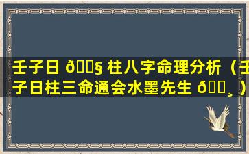 壬子日 🐧 柱八字命理分析（壬子日柱三命通会水墨先生 🌸 ）